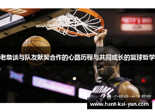 老詹谈与队友默契合作的心路历程与共同成长的篮球哲学