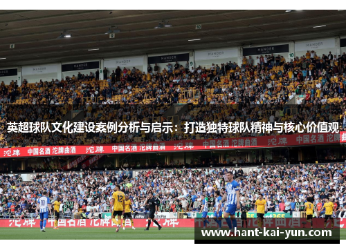 英超球队文化建设案例分析与启示：打造独特球队精神与核心价值观