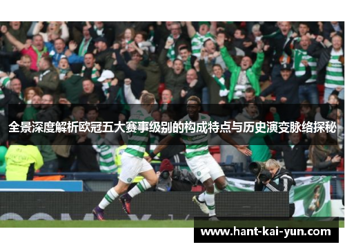 全景深度解析欧冠五大赛事级别的构成特点与历史演变脉络探秘 全景深度解析欧冠五大赛事级别的构成特点与历史演变脉络探秘