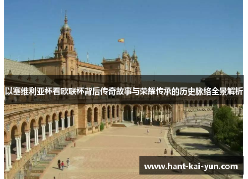 以塞维利亚杯看欧联杯背后传奇故事与荣耀传承的历史脉络全景解析 以塞维利亚杯看欧联杯背后传奇故事与荣耀传承的历史脉络全景解析