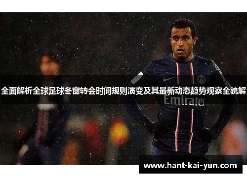 全面解析全球足球冬窗转会时间规则演变及其最新动态趋势观察全貌解 全面解析全球足球冬窗转会时间规则演变及其最新动态趋势观察全貌解