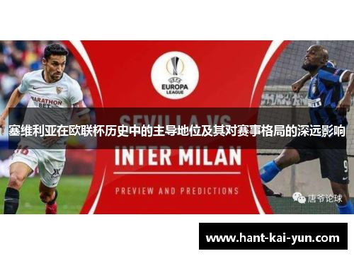 塞维利亚在欧联杯历史中的主导地位及其对赛事格局的深远影响 塞维利亚在欧联杯历史中的主导地位及其对赛事格局的深远影响