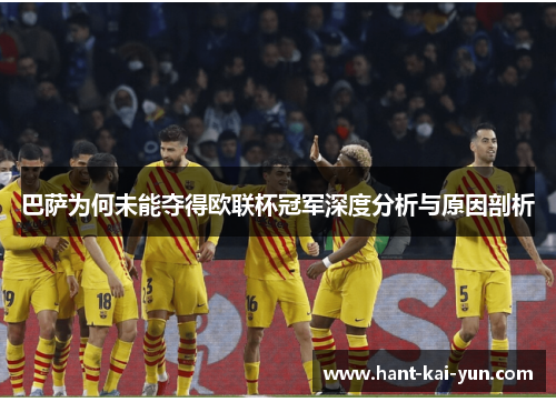 巴萨为何未能夺得欧联杯冠军深度分析与原因剖析 巴萨为何未能夺得欧联杯冠军深度分析与原因剖析