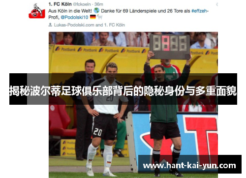 揭秘波尔蒂足球俱乐部背后的隐秘身份与多重面貌 揭秘波尔蒂足球俱乐部背后的隐秘身份与多重面貌