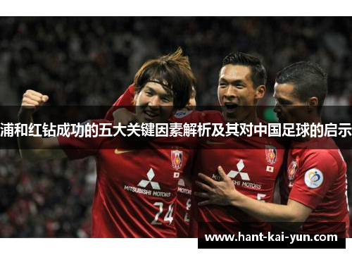 浦和红钻成功的五大关键因素解析及其对中国足球的启示