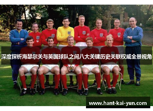 深度探析海瑟尔关与英国球队之间八大关键历史关联权威全景视角