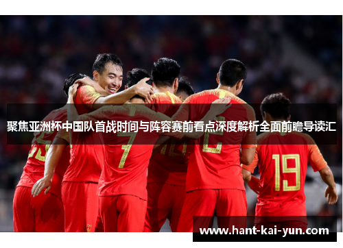 聚焦亚洲杯中国队首战时间与阵容赛前看点深度解析全面前瞻导读汇