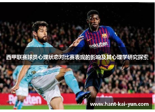 西甲联赛球员心理状态对比赛表现的影响及其心理学研究探索 西甲联赛球员心理状态对比赛表现的影响及其心理学研究探索
