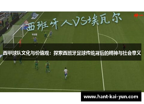 西甲球队文化与价值观：探索西班牙足球传统背后的精神与社会意义