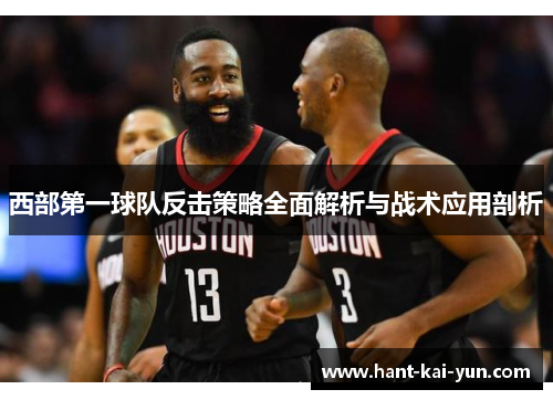 西部第一球队反击策略全面解析与战术应用剖析