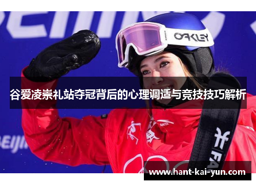 谷爱凌崇礼站夺冠背后的心理调适与竞技技巧解析 谷爱凌崇礼站夺冠背后的心理调适与竞技技巧解析
