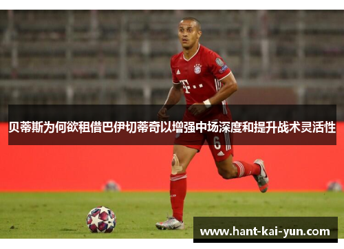 贝蒂斯为何欲租借巴伊切蒂奇以增强中场深度和提升战术灵活性 贝蒂斯为何欲租借巴伊切蒂奇以增强中场深度和提升战术灵活性