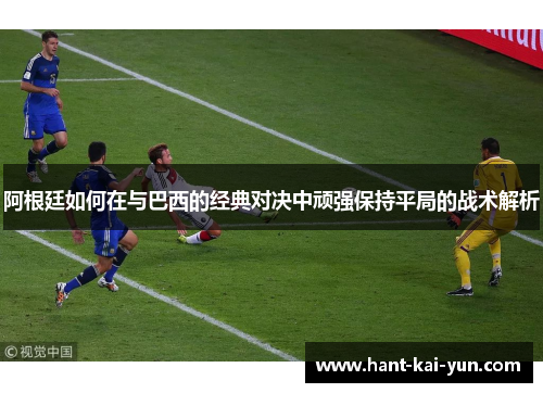 阿根廷如何在与巴西的经典对决中顽强保持平局的战术解析