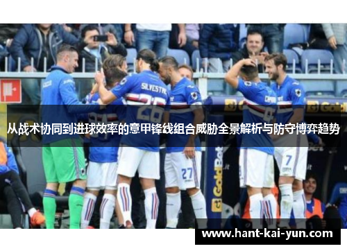 从战术协同到进球效率的意甲锋线组合威胁全景解析与防守博弈趋势