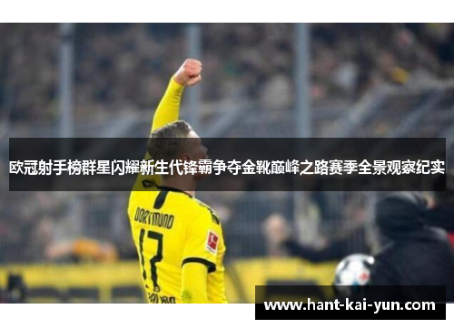 欧冠射手榜群星闪耀新生代锋霸争夺金靴巅峰之路赛季全景观察纪实 欧冠射手榜群星闪耀新生代锋霸争夺金靴巅峰之路赛季全景观察纪实
