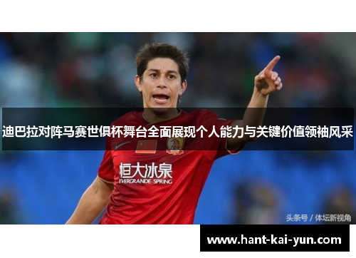迪巴拉对阵马赛世俱杯舞台全面展现个人能力与关键价值领袖风采