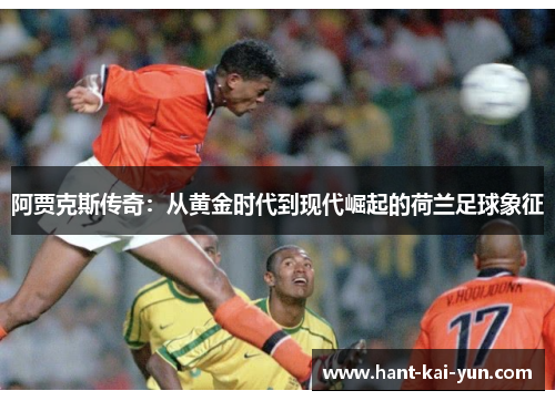 阿贾克斯传奇:从黄金时代到现代崛起的荷兰足球象征 阿贾克斯传奇:从黄金时代到现代崛起的荷兰足球象征