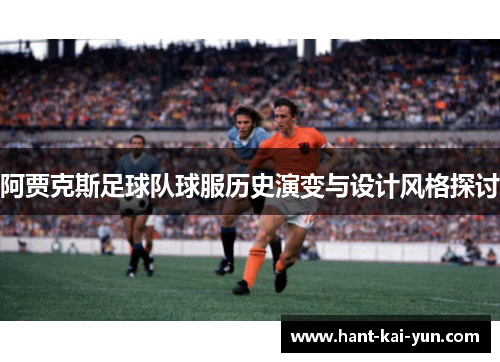 阿贾克斯足球队球服历史演变与设计风格探讨