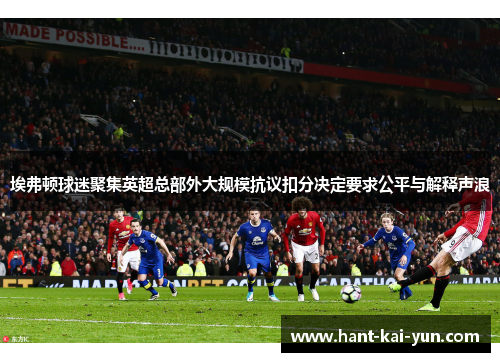 埃弗顿球迷聚集英超总部外大规模抗议扣分决定要求公平与解释声浪