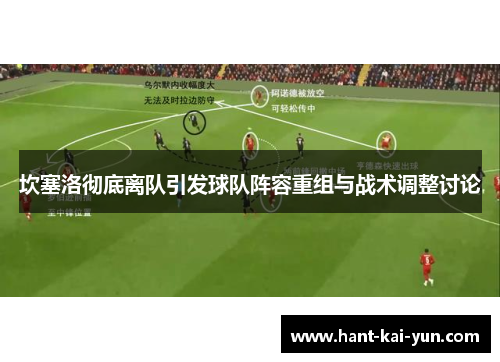 坎塞洛彻底离队引发球队阵容重组与战术调整讨论