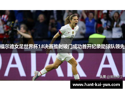 福尔德女足世界杯18决赛推射破门成功首开纪录助球队领先