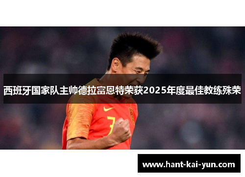 西班牙国家队主帅德拉富恩特荣获2025年度最佳教练殊荣