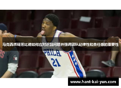 马克西质疑恩比德如何应对迟到问题并强调团队纪律性和责任感的重要性