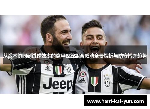 从战术协同到进球效率的意甲锋线组合威胁全景解析与防守博弈趋势 从战术协同到进球效率的意甲锋线组合威胁全景解析与防守博弈趋势