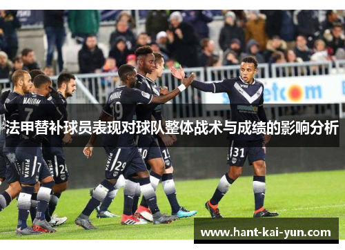 法甲替补球员表现对球队整体战术与成绩的影响分析 法甲替补球员表现对球队整体战术与成绩的影响分析