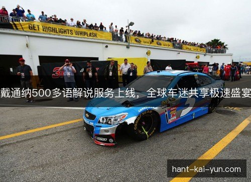戴通纳500多语解说服务上线，全球车迷共享极速盛宴