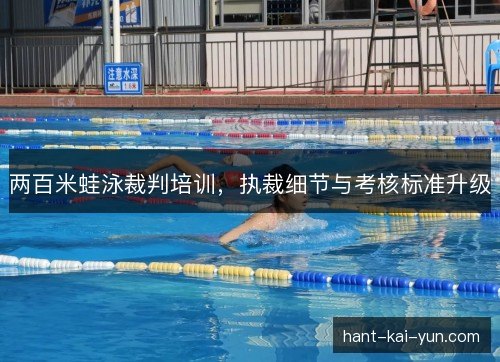 两百米蛙泳裁判培训，执裁细节与考核标准升级